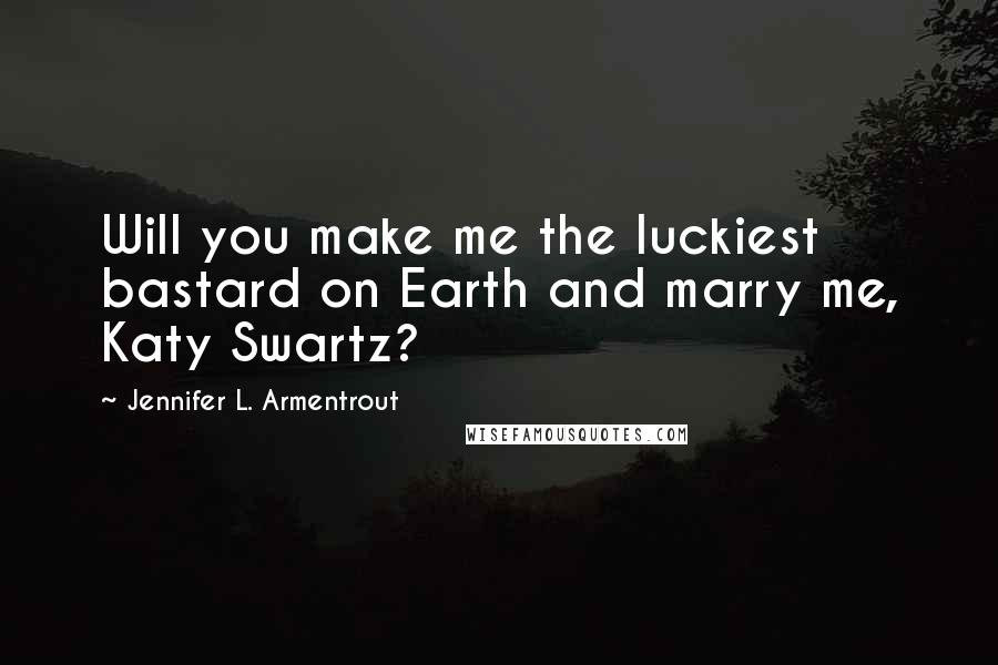 Jennifer L. Armentrout Quotes: Will you make me the luckiest bastard on Earth and marry me, Katy Swartz?