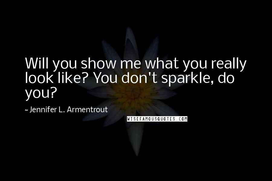 Jennifer L. Armentrout Quotes: Will you show me what you really look like? You don't sparkle, do you?