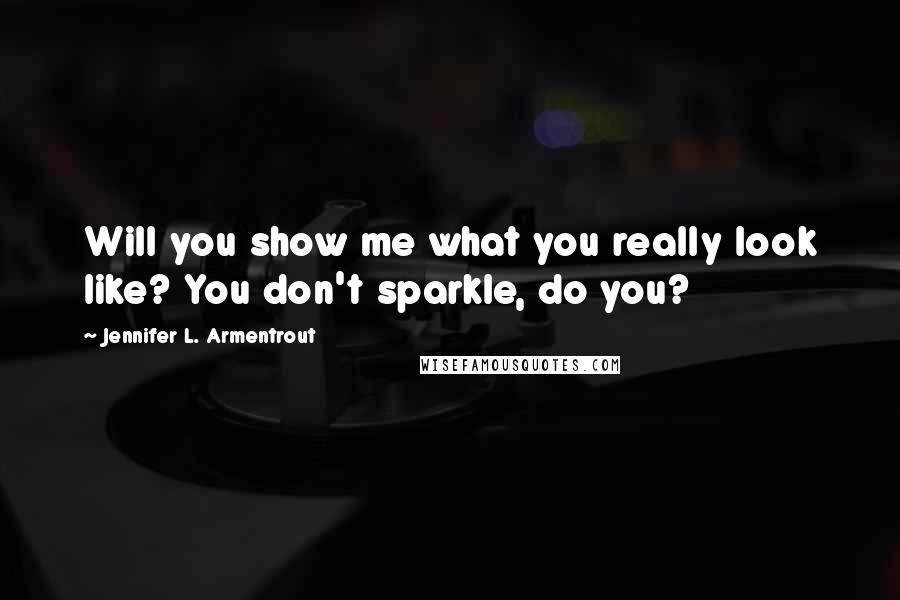 Jennifer L. Armentrout Quotes: Will you show me what you really look like? You don't sparkle, do you?