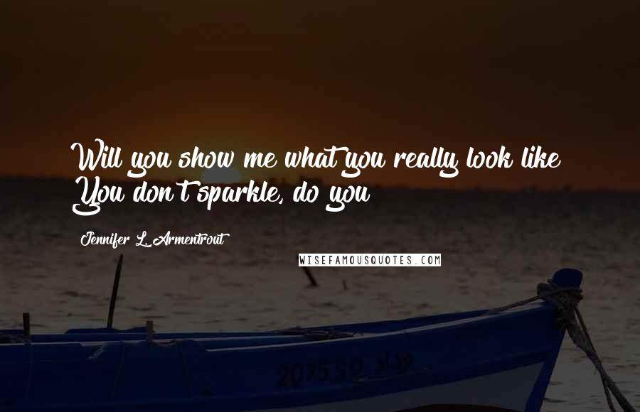 Jennifer L. Armentrout Quotes: Will you show me what you really look like? You don't sparkle, do you?