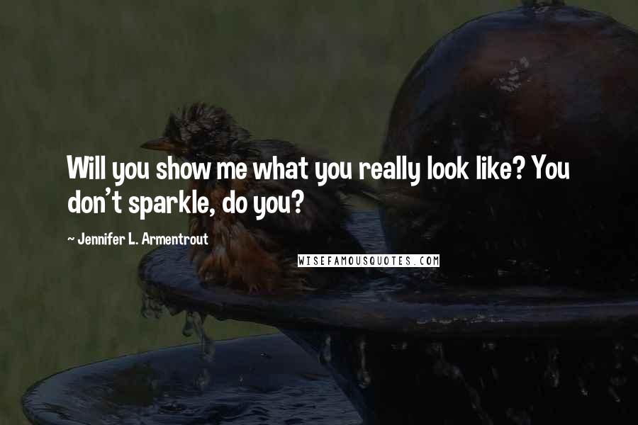 Jennifer L. Armentrout Quotes: Will you show me what you really look like? You don't sparkle, do you?