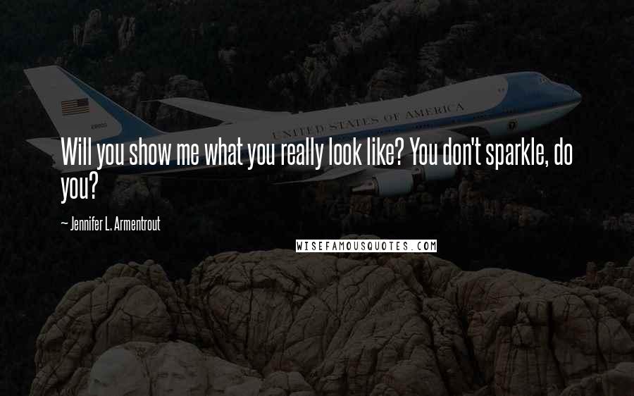 Jennifer L. Armentrout Quotes: Will you show me what you really look like? You don't sparkle, do you?