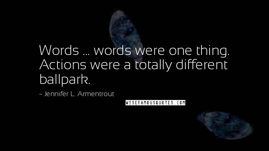 Jennifer L. Armentrout Quotes: Words ... words were one thing. Actions were a totally different ballpark.