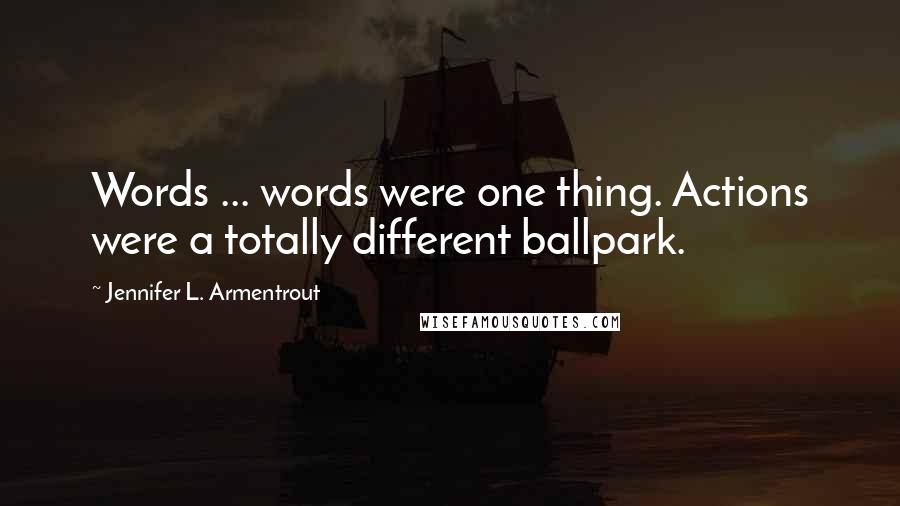 Jennifer L. Armentrout Quotes: Words ... words were one thing. Actions were a totally different ballpark.