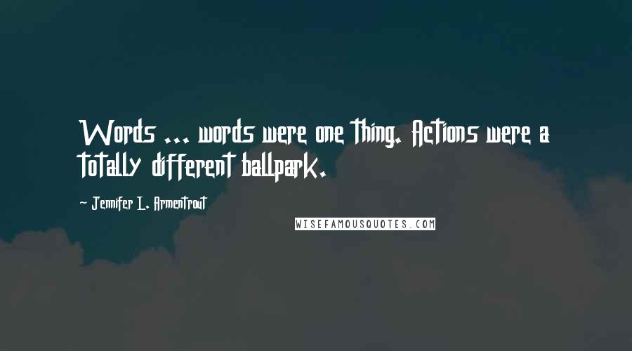 Jennifer L. Armentrout Quotes: Words ... words were one thing. Actions were a totally different ballpark.