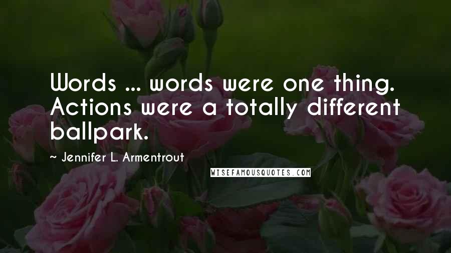 Jennifer L. Armentrout Quotes: Words ... words were one thing. Actions were a totally different ballpark.