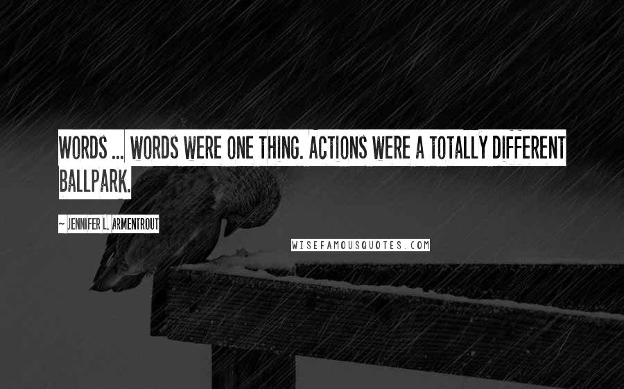 Jennifer L. Armentrout Quotes: Words ... words were one thing. Actions were a totally different ballpark.