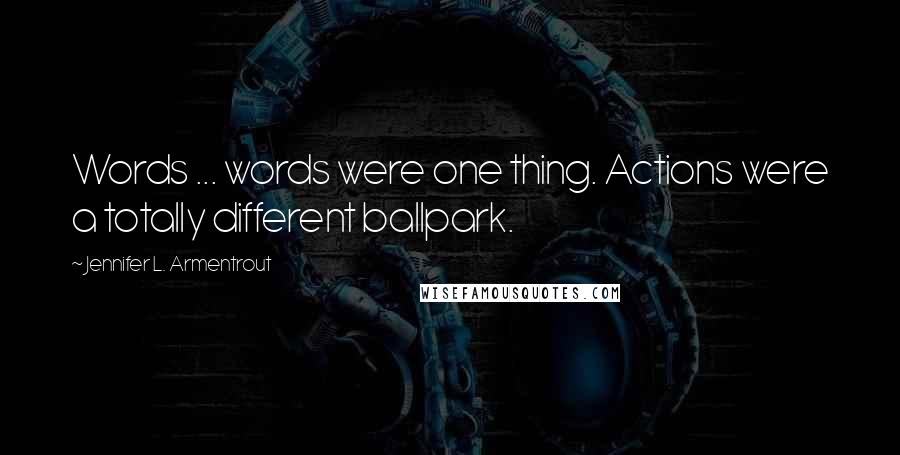 Jennifer L. Armentrout Quotes: Words ... words were one thing. Actions were a totally different ballpark.