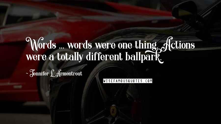 Jennifer L. Armentrout Quotes: Words ... words were one thing. Actions were a totally different ballpark.