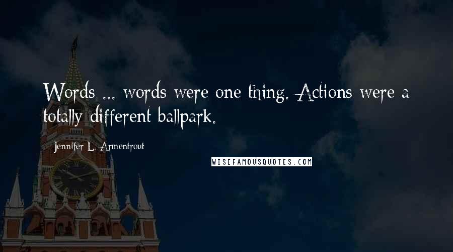 Jennifer L. Armentrout Quotes: Words ... words were one thing. Actions were a totally different ballpark.