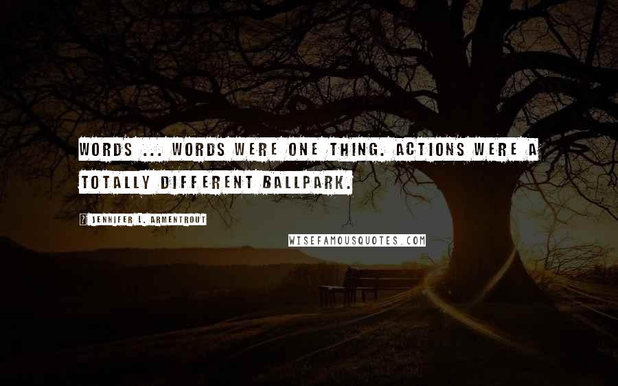 Jennifer L. Armentrout Quotes: Words ... words were one thing. Actions were a totally different ballpark.