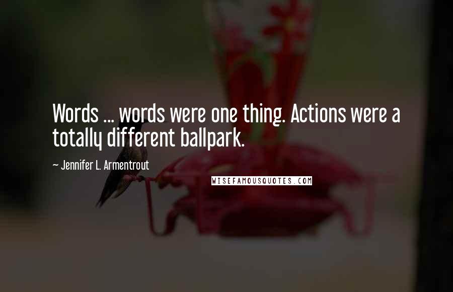 Jennifer L. Armentrout Quotes: Words ... words were one thing. Actions were a totally different ballpark.