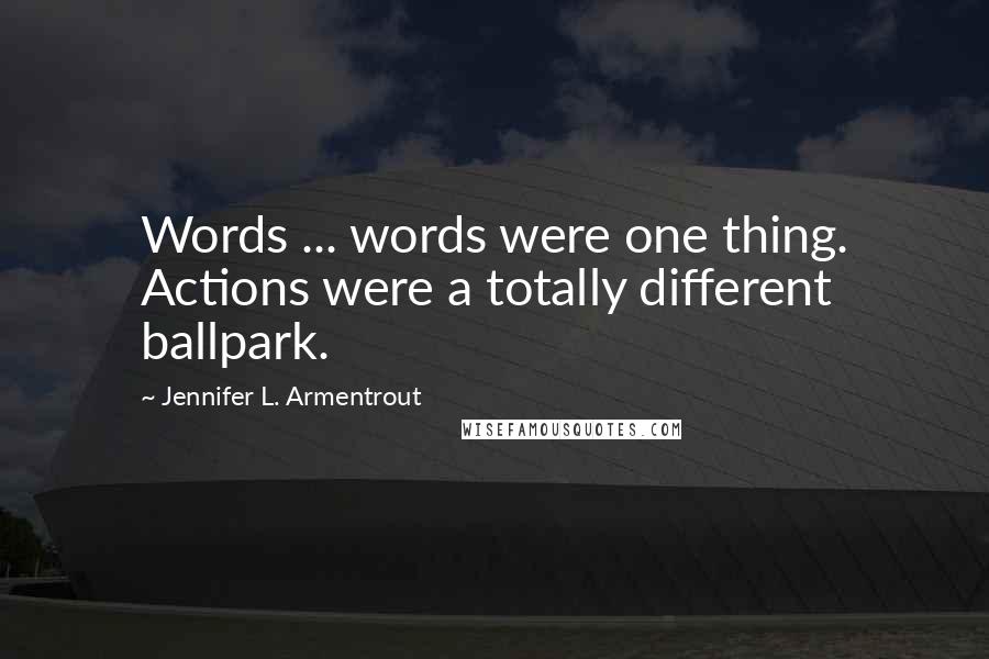 Jennifer L. Armentrout Quotes: Words ... words were one thing. Actions were a totally different ballpark.