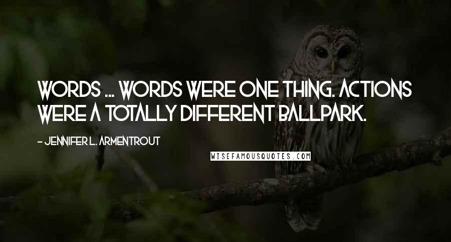 Jennifer L. Armentrout Quotes: Words ... words were one thing. Actions were a totally different ballpark.