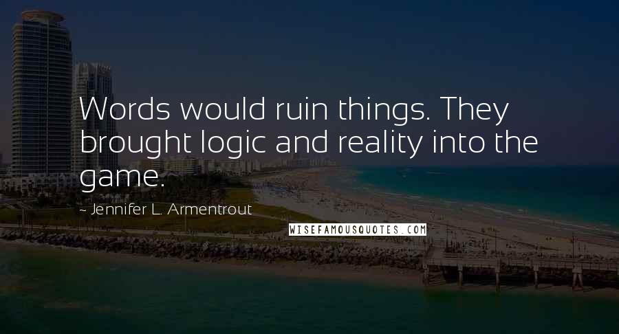 Jennifer L. Armentrout Quotes: Words would ruin things. They brought logic and reality into the game.