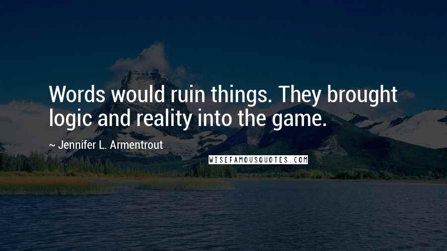 Jennifer L. Armentrout Quotes: Words would ruin things. They brought logic and reality into the game.