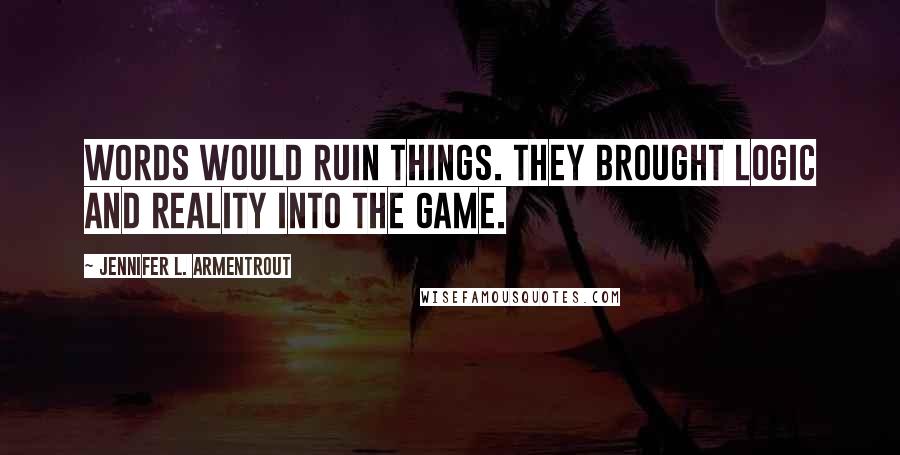 Jennifer L. Armentrout Quotes: Words would ruin things. They brought logic and reality into the game.