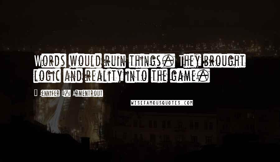 Jennifer L. Armentrout Quotes: Words would ruin things. They brought logic and reality into the game.