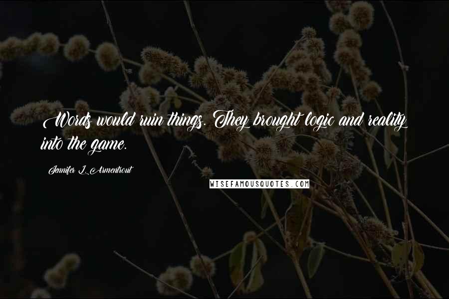 Jennifer L. Armentrout Quotes: Words would ruin things. They brought logic and reality into the game.