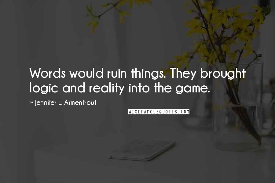 Jennifer L. Armentrout Quotes: Words would ruin things. They brought logic and reality into the game.