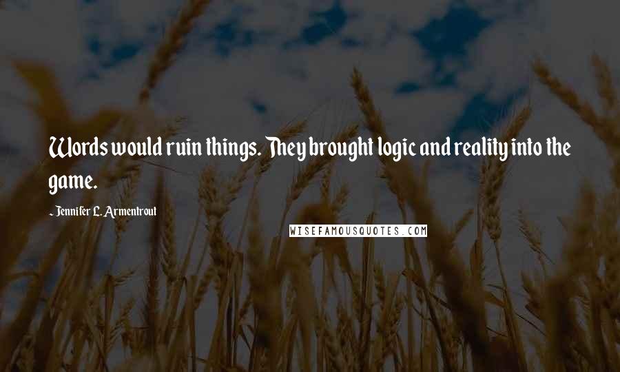 Jennifer L. Armentrout Quotes: Words would ruin things. They brought logic and reality into the game.