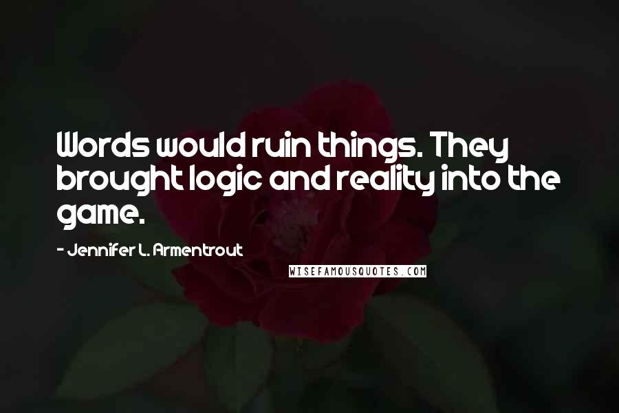 Jennifer L. Armentrout Quotes: Words would ruin things. They brought logic and reality into the game.