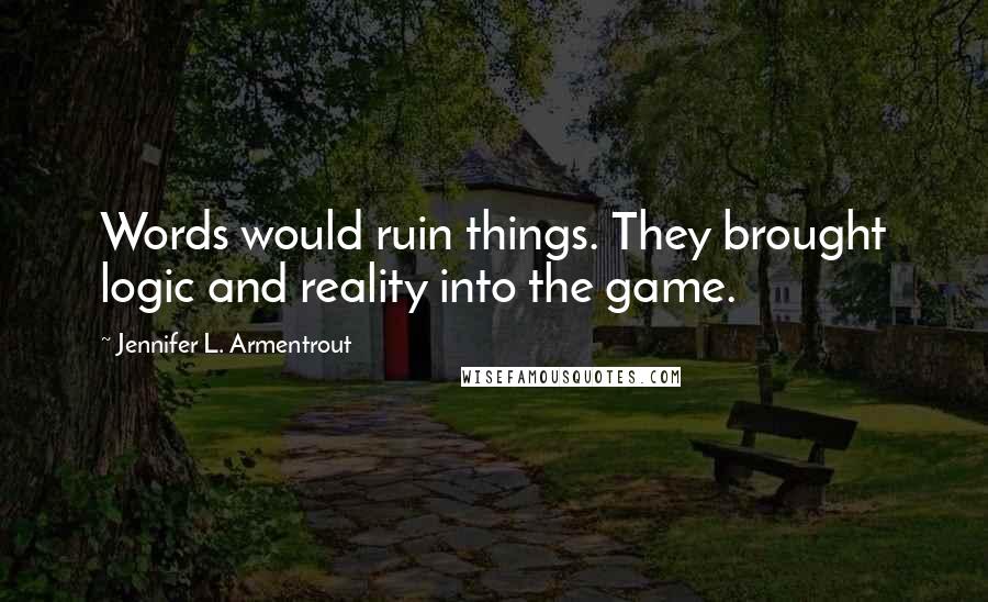 Jennifer L. Armentrout Quotes: Words would ruin things. They brought logic and reality into the game.