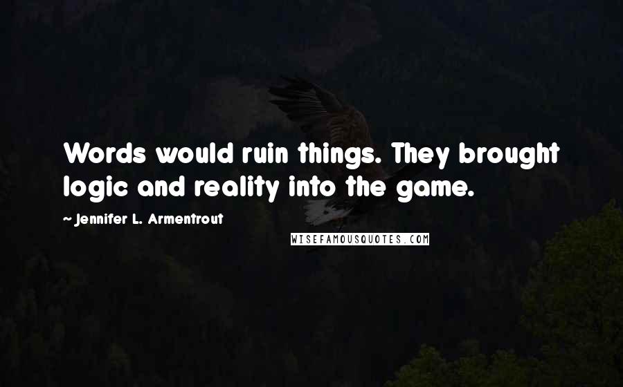 Jennifer L. Armentrout Quotes: Words would ruin things. They brought logic and reality into the game.