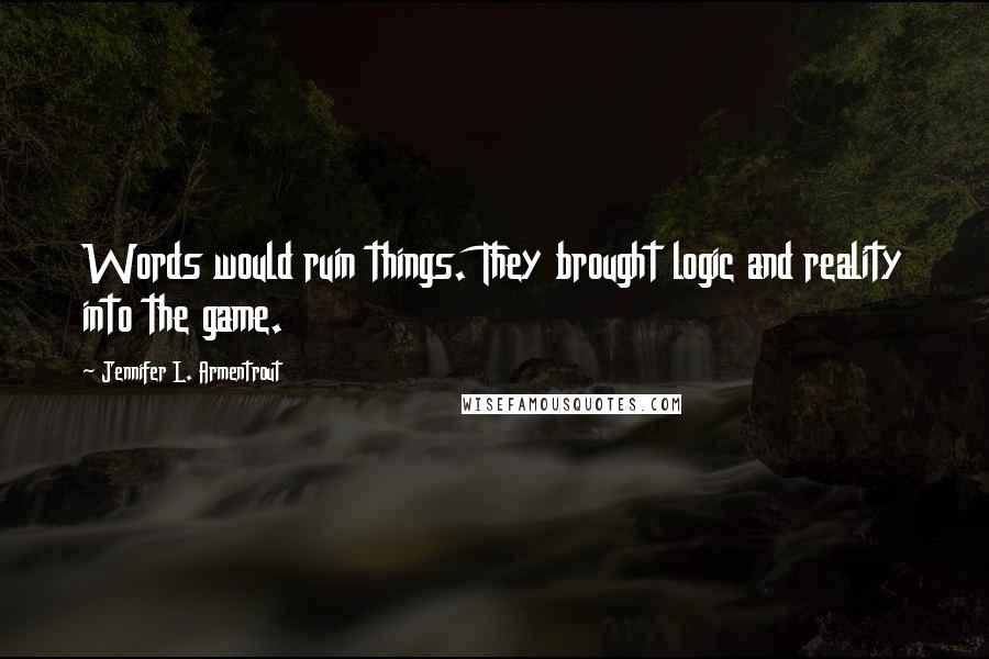 Jennifer L. Armentrout Quotes: Words would ruin things. They brought logic and reality into the game.