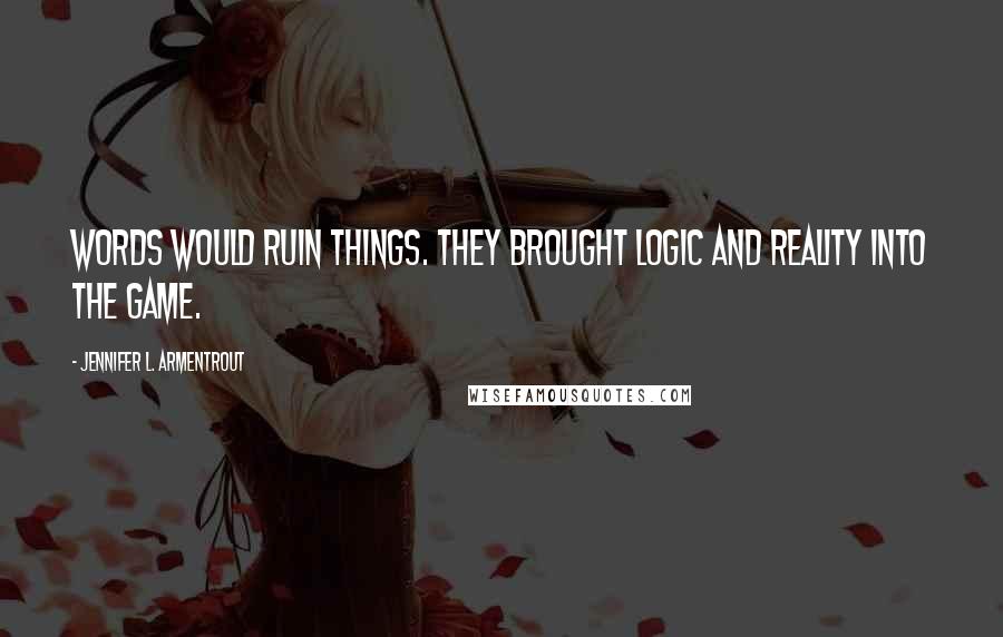 Jennifer L. Armentrout Quotes: Words would ruin things. They brought logic and reality into the game.