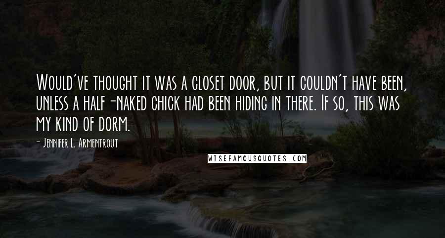 Jennifer L. Armentrout Quotes: Would've thought it was a closet door, but it couldn't have been, unless a half-naked chick had been hiding in there. If so, this was my kind of dorm.