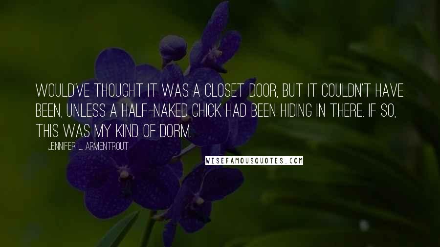 Jennifer L. Armentrout Quotes: Would've thought it was a closet door, but it couldn't have been, unless a half-naked chick had been hiding in there. If so, this was my kind of dorm.