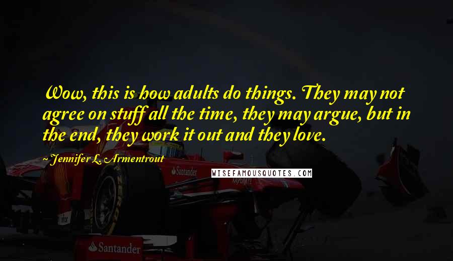 Jennifer L. Armentrout Quotes: Wow, this is how adults do things. They may not agree on stuff all the time, they may argue, but in the end, they work it out and they love.