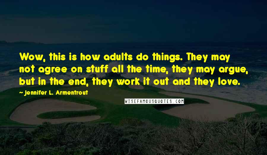 Jennifer L. Armentrout Quotes: Wow, this is how adults do things. They may not agree on stuff all the time, they may argue, but in the end, they work it out and they love.