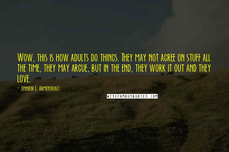 Jennifer L. Armentrout Quotes: Wow, this is how adults do things. They may not agree on stuff all the time, they may argue, but in the end, they work it out and they love.