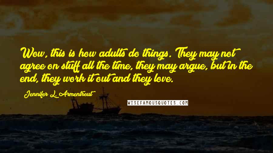 Jennifer L. Armentrout Quotes: Wow, this is how adults do things. They may not agree on stuff all the time, they may argue, but in the end, they work it out and they love.