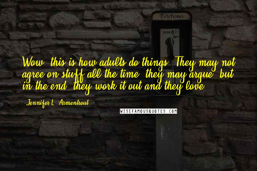 Jennifer L. Armentrout Quotes: Wow, this is how adults do things. They may not agree on stuff all the time, they may argue, but in the end, they work it out and they love.