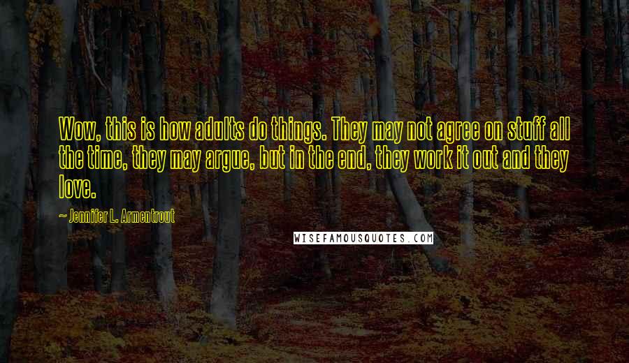 Jennifer L. Armentrout Quotes: Wow, this is how adults do things. They may not agree on stuff all the time, they may argue, but in the end, they work it out and they love.