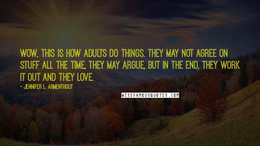 Jennifer L. Armentrout Quotes: Wow, this is how adults do things. They may not agree on stuff all the time, they may argue, but in the end, they work it out and they love.