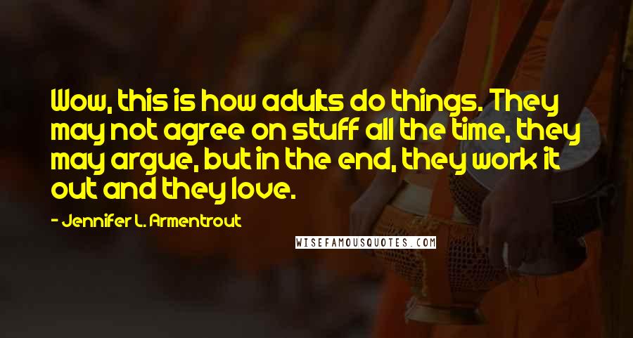 Jennifer L. Armentrout Quotes: Wow, this is how adults do things. They may not agree on stuff all the time, they may argue, but in the end, they work it out and they love.