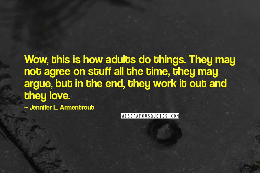 Jennifer L. Armentrout Quotes: Wow, this is how adults do things. They may not agree on stuff all the time, they may argue, but in the end, they work it out and they love.