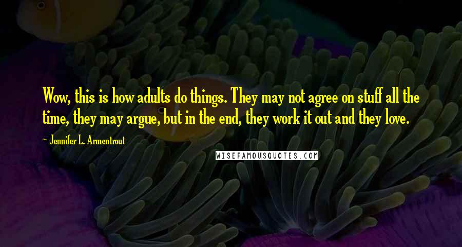 Jennifer L. Armentrout Quotes: Wow, this is how adults do things. They may not agree on stuff all the time, they may argue, but in the end, they work it out and they love.