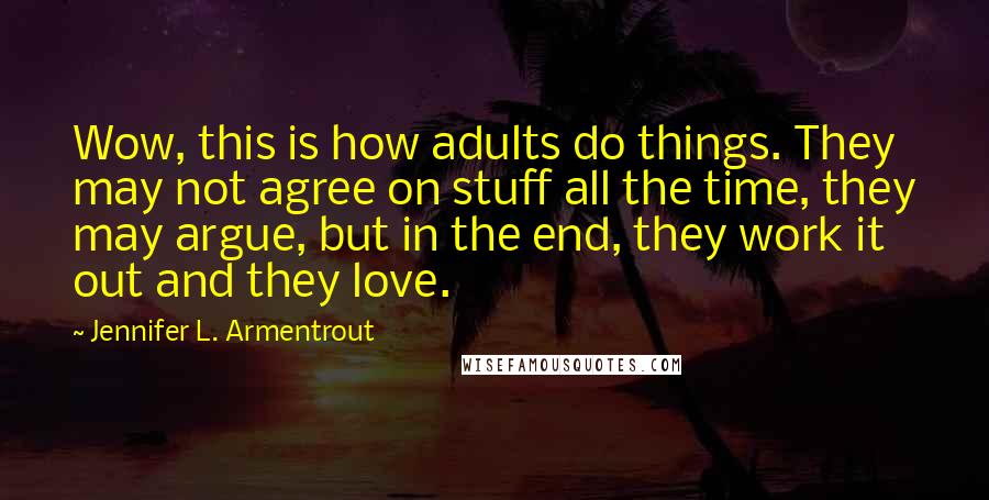 Jennifer L. Armentrout Quotes: Wow, this is how adults do things. They may not agree on stuff all the time, they may argue, but in the end, they work it out and they love.