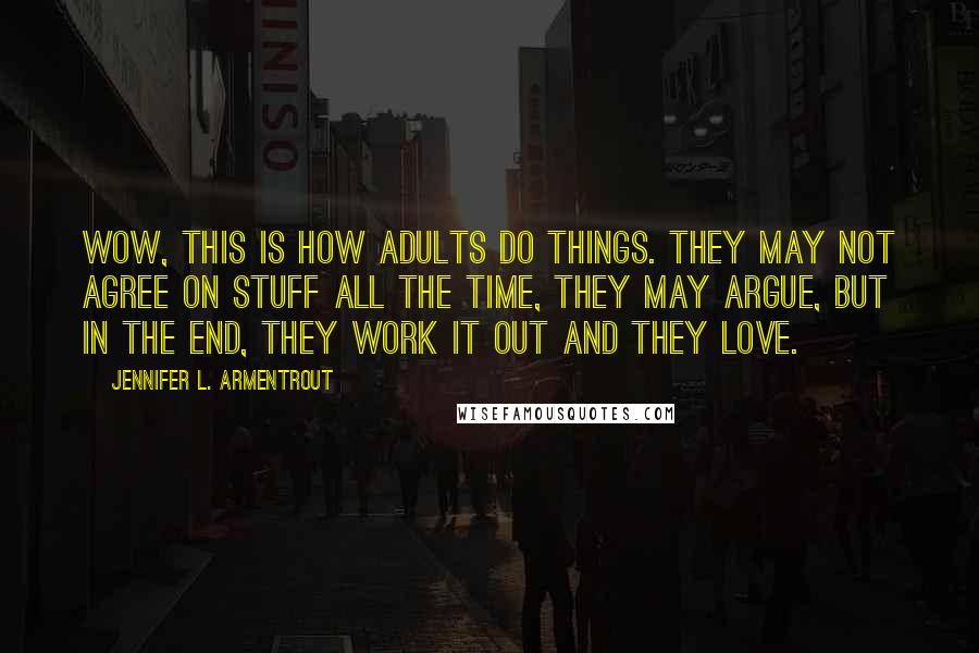 Jennifer L. Armentrout Quotes: Wow, this is how adults do things. They may not agree on stuff all the time, they may argue, but in the end, they work it out and they love.