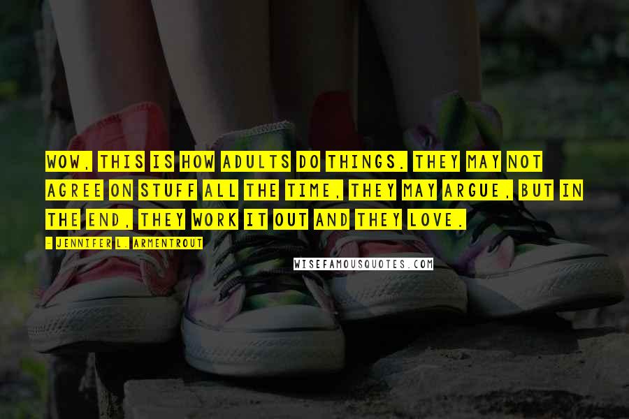 Jennifer L. Armentrout Quotes: Wow, this is how adults do things. They may not agree on stuff all the time, they may argue, but in the end, they work it out and they love.