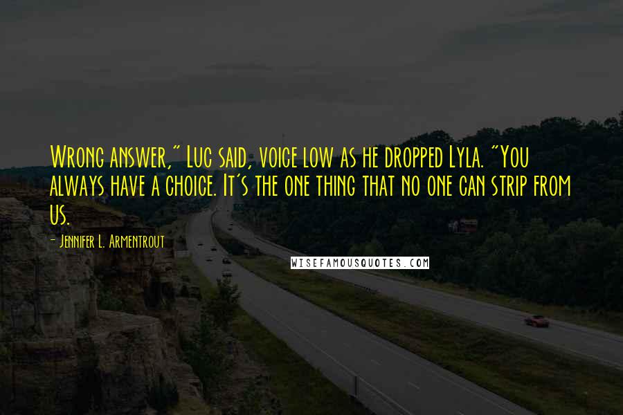 Jennifer L. Armentrout Quotes: Wrong answer," Luc said, voice low as he dropped Lyla. "You always have a choice. It's the one thing that no one can strip from us.