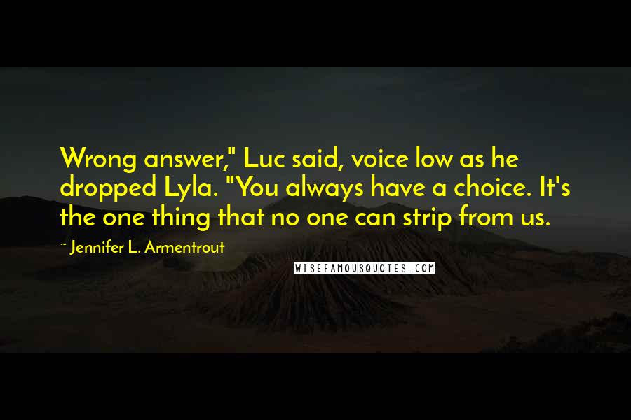 Jennifer L. Armentrout Quotes: Wrong answer," Luc said, voice low as he dropped Lyla. "You always have a choice. It's the one thing that no one can strip from us.