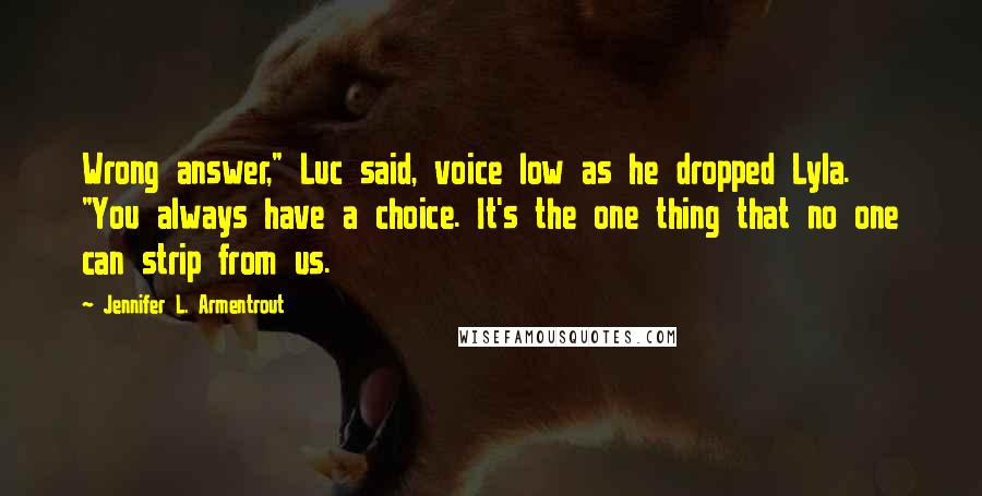 Jennifer L. Armentrout Quotes: Wrong answer," Luc said, voice low as he dropped Lyla. "You always have a choice. It's the one thing that no one can strip from us.