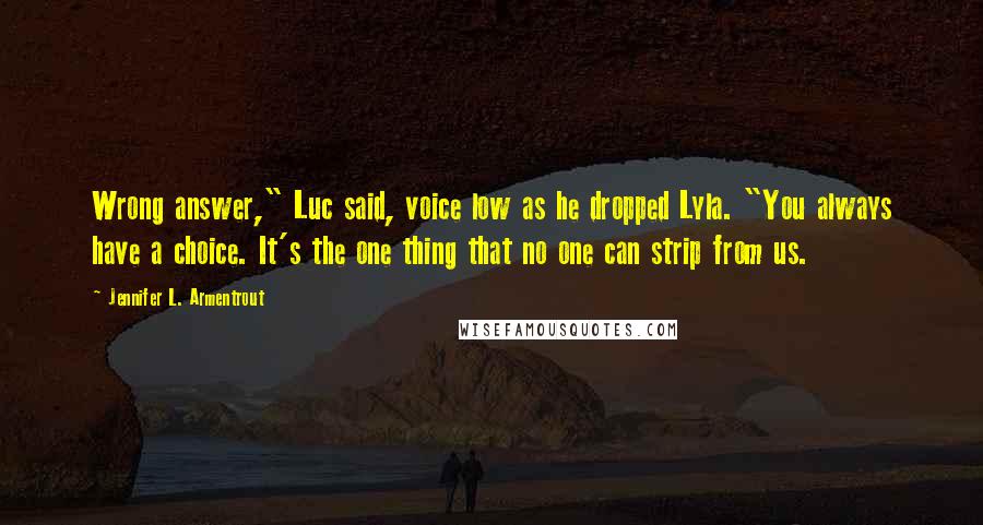 Jennifer L. Armentrout Quotes: Wrong answer," Luc said, voice low as he dropped Lyla. "You always have a choice. It's the one thing that no one can strip from us.