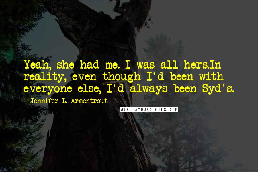 Jennifer L. Armentrout Quotes: Yeah, she had me. I was all hers.In reality, even though I'd been with everyone else, I'd always been Syd's.